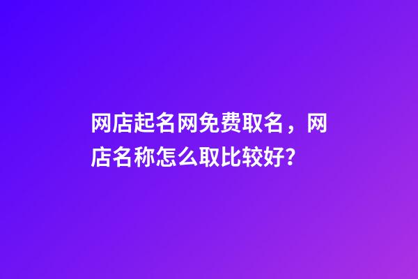 网店起名网免费取名，网店名称怎么取比较好？-第1张-店铺起名-玄机派