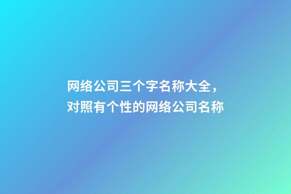 网络公司三个字名称大全，对照有个性的网络公司名称-第1张-公司起名-玄机派