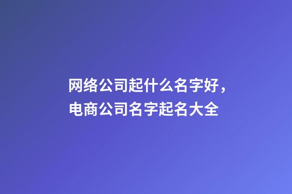 网络公司起什么名字好，电商公司名字起名大全-第1张-公司起名-玄机派