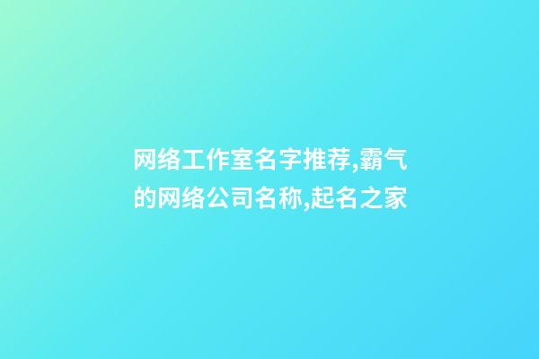 网络工作室名字推荐,霸气的网络公司名称,起名之家