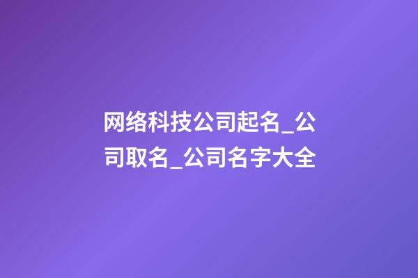 网络科技公司起名_公司取名_公司名字大全