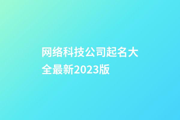 网络科技公司起名大全最新2023版-第1张-公司起名-玄机派