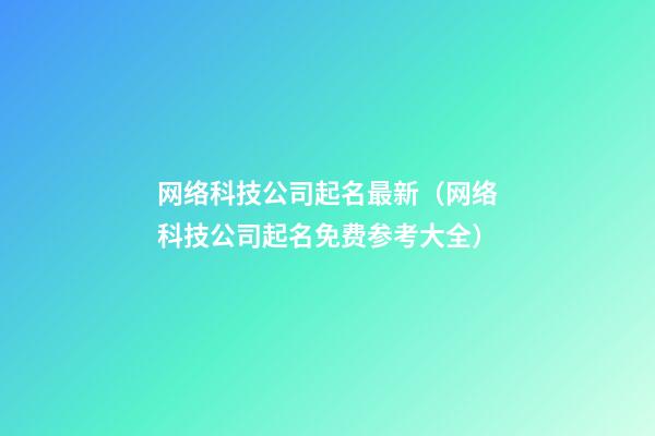 网络科技公司起名最新（网络科技公司起名免费参考大全）