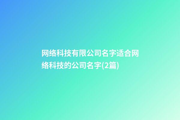 网络科技有限公司名字适合网络科技的公司名字(2篇)-第1张-公司起名-玄机派