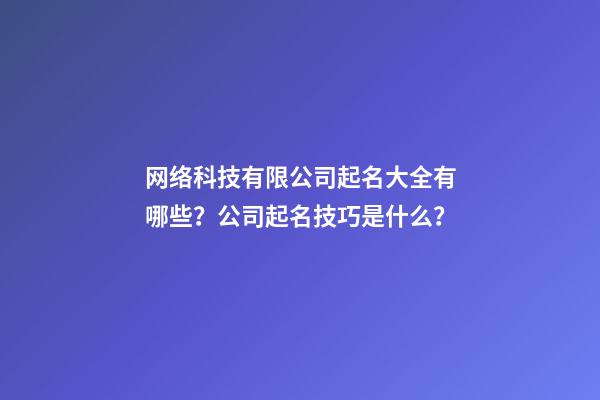 网络科技有限公司起名大全有哪些？公司起名技巧是什么？-第1张-公司起名-玄机派