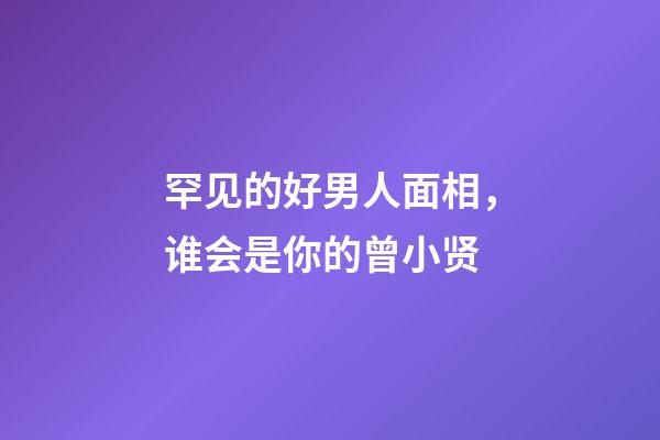 罕见的好男人面相，谁会是你的曾小贤?