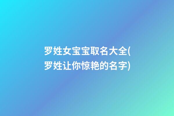 罗姓女宝宝取名大全(罗姓让你惊艳的名字)