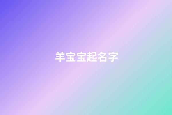 羊宝宝起名字(羊宝宝起名字要用哪些偏旁的)