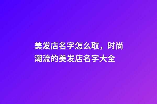 美发店名字怎么取，时尚潮流的美发店名字大全-第1张-店铺起名-玄机派