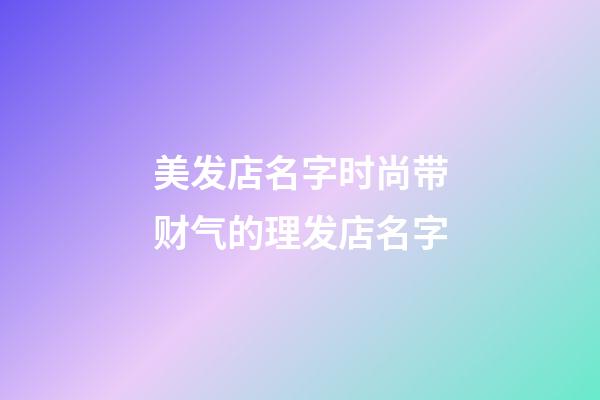 美发店名字时尚带财气的理发店名字-第1张-店铺起名-玄机派