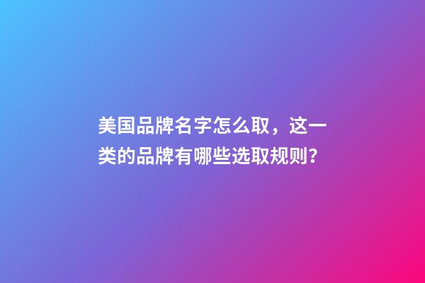 美国品牌名字怎么取，这一类的品牌有哪些选取规则？-第1张-商标起名-玄机派