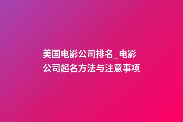 美国电影公司排名_电影公司起名方法与注意事项-第1张-公司起名-玄机派