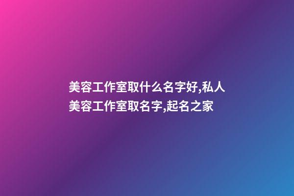 美容工作室取什么名字好,私人美容工作室取名字,起名之家