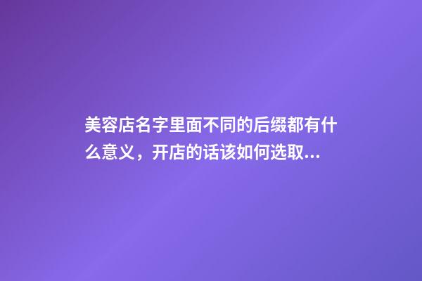 美容店名字里面不同的后缀都有什么意义，开店的话该如何选取？-第1张-店铺起名-玄机派