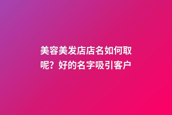 美容美发店店名如何取呢？好的名字吸引客户-第1张-店铺起名-玄机派