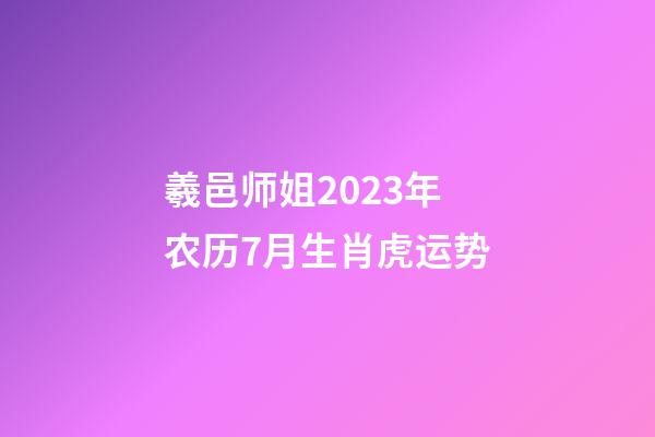 羲邑师姐2023年农历7月生肖虎运势