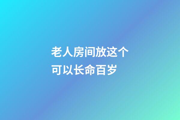 老人房间放这个可以长命百岁