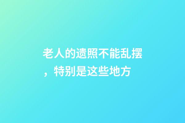 老人的遗照不能乱摆，特别是这些地方