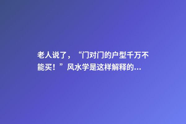 老人说了，“门对门的户型千万不能买！”风水学是这样解释的……