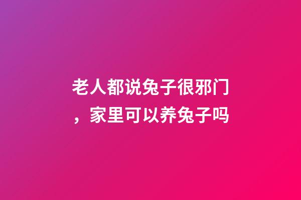 老人都说兔子很邪门，家里可以养兔子吗