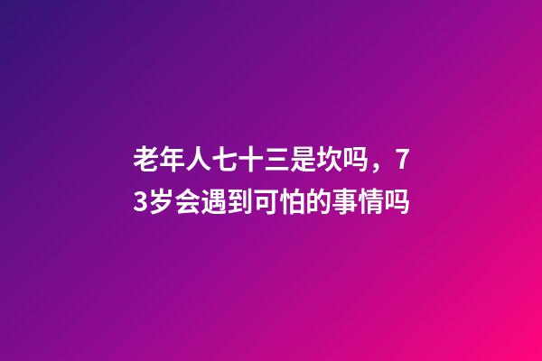 老年人七十三是坎吗，73岁会遇到可怕的事情吗