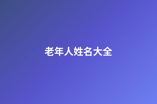 老年人姓名大全(老年人姓名大全1000个普通)