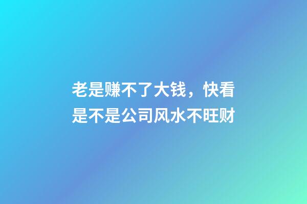 老是赚不了大钱，快看是不是公司风水不旺财