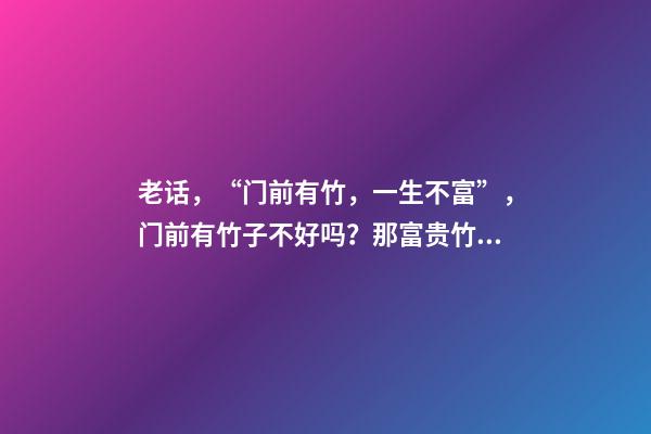 老话，“门前有竹，一生不富”，门前有竹子不好吗？那富贵竹呢？