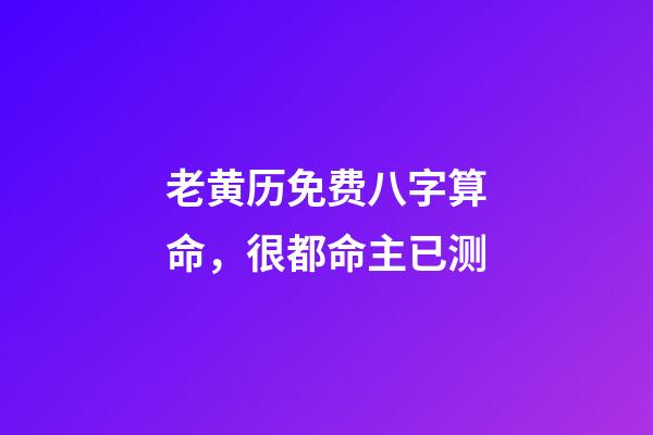 老黄历免费八字算命，很都命主已测