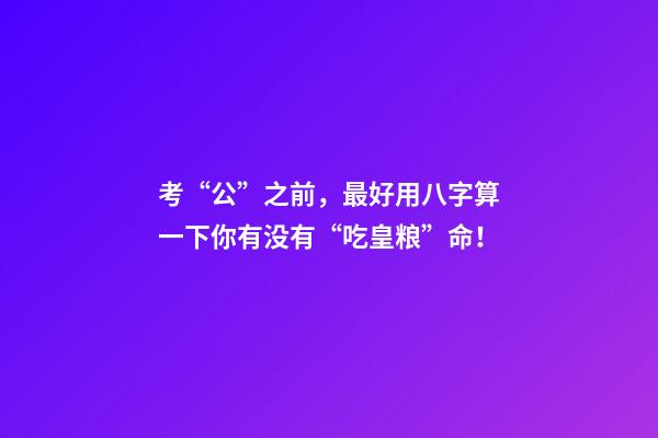 考“公”之前，最好用八字算一下你有没有“吃皇粮”命！