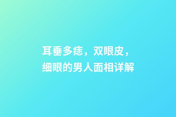 耳垂多痣，双眼皮，细眼的男人面相详解