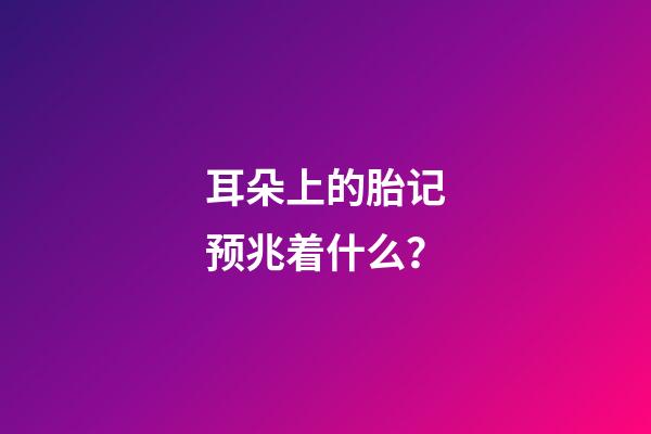 耳朵上的胎记预兆着什么？