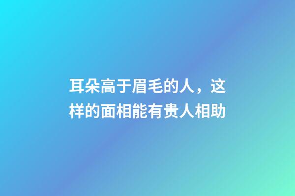 耳朵高于眉毛的人，这样的面相能有贵人相助