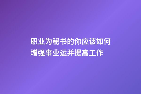 职业为秘书的你应该如何增强事业运并提高工作