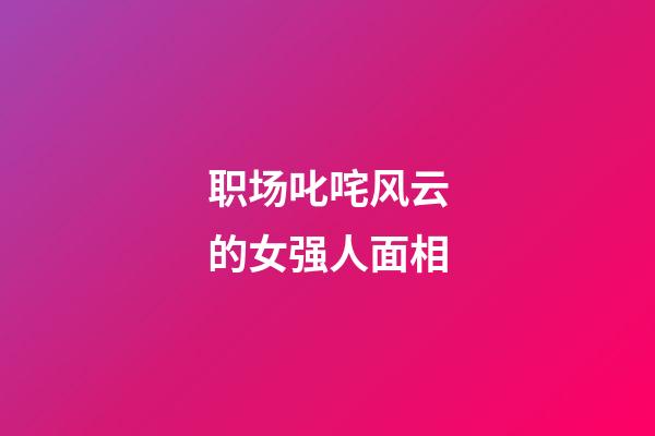 职场叱咤风云的女强人面相