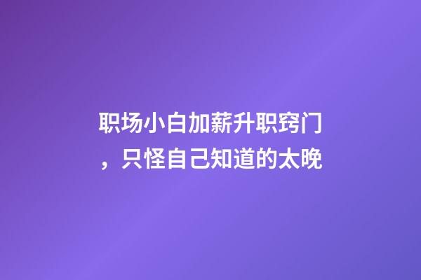 职场小白加薪升职窍门，只怪自己知道的太晚