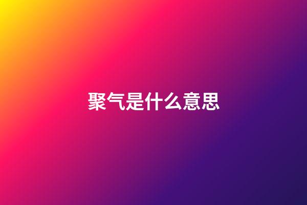 聚气是什么意思