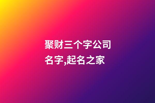 聚财三个字公司名字,起名之家