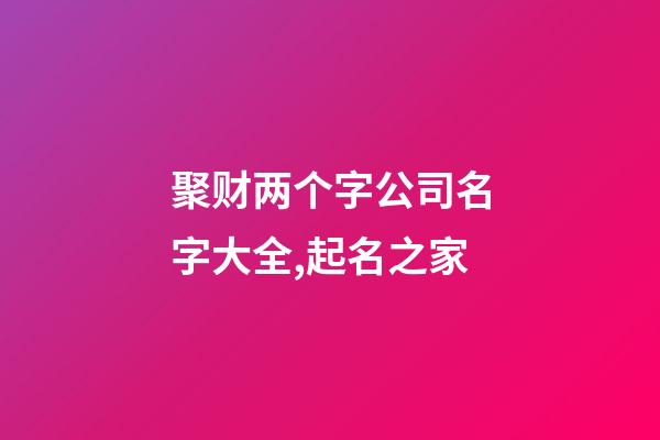 聚财两个字公司名字大全,起名之家-第1张-公司起名-玄机派