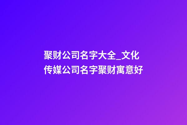 聚财公司名字大全_文化传媒公司名字聚财寓意好-第1张-公司起名-玄机派