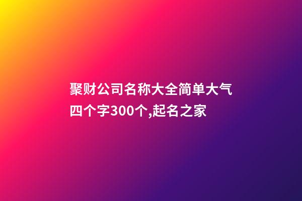 聚财公司名称大全简单大气四个字300个,起名之家-第1张-公司起名-玄机派