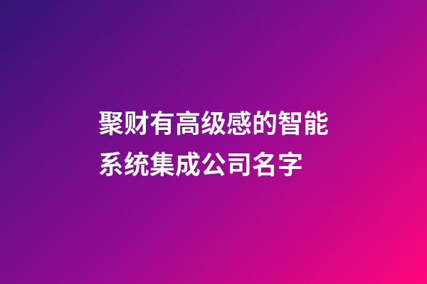 聚财有高级感的智能系统集成公司名字-第1张-公司起名-玄机派