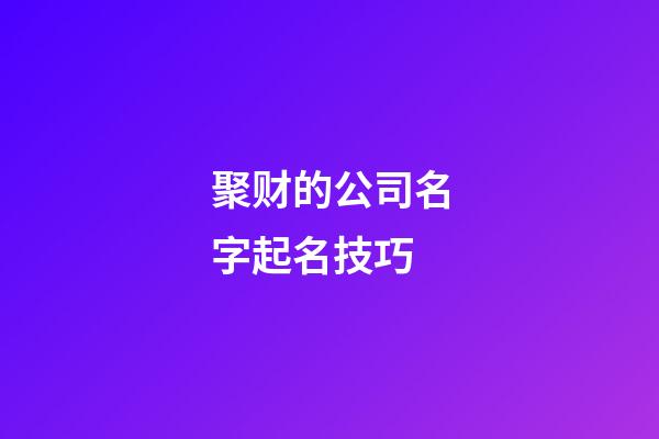 聚财的公司名字起名技巧-第1张-公司起名-玄机派