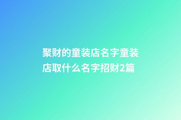 聚财的童装店名字童装店取什么名字招财2篇-第1张-店铺起名-玄机派