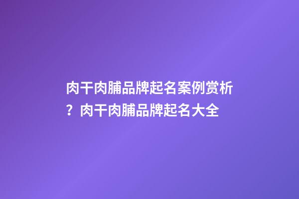 肉干肉脯品牌起名案例赏析？肉干肉脯品牌起名大全-第1张-商标起名-玄机派