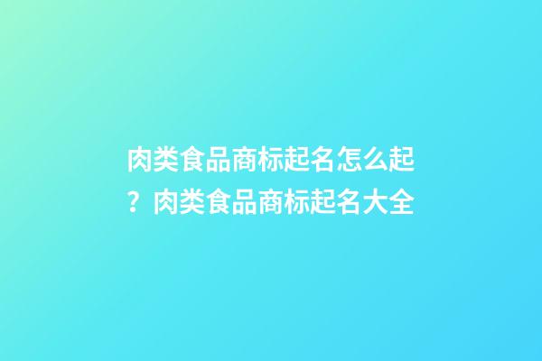 肉类食品商标起名怎么起？肉类食品商标起名大全-第1张-商标起名-玄机派