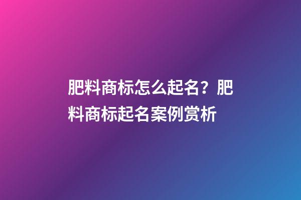 肥料商标怎么起名？肥料商标起名案例赏析-第1张-商标起名-玄机派