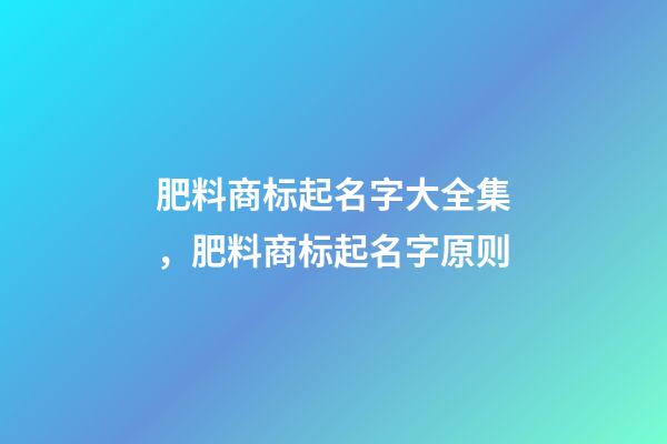 肥料商标起名字大全集，肥料商标起名字原则-第1张-商标起名-玄机派