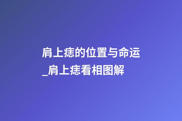 肩上痣的位置与命运_肩上痣看相图解