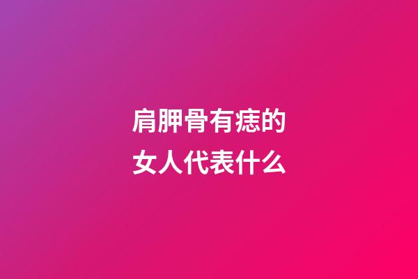 肩胛骨有痣的女人代表什么